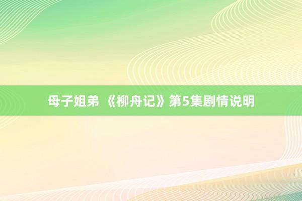 母子姐弟 《柳舟记》第5集剧情说明