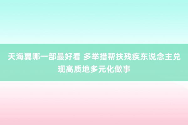 天海翼哪一部最好看 多举措帮扶残疾东说念主兑现高质地多元化做事