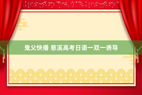 鬼父快播 慈溪高考日语一双一诱导