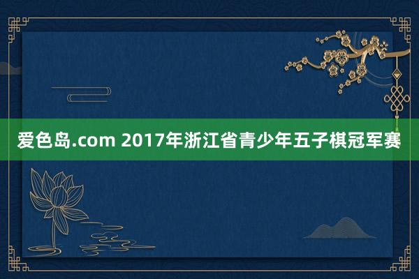 爱色岛.com 2017年浙江省青少年五子棋冠军赛