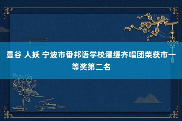 曼谷 人妖 宁波市番邦语学校濯缨齐唱团荣获市一等奖第二名