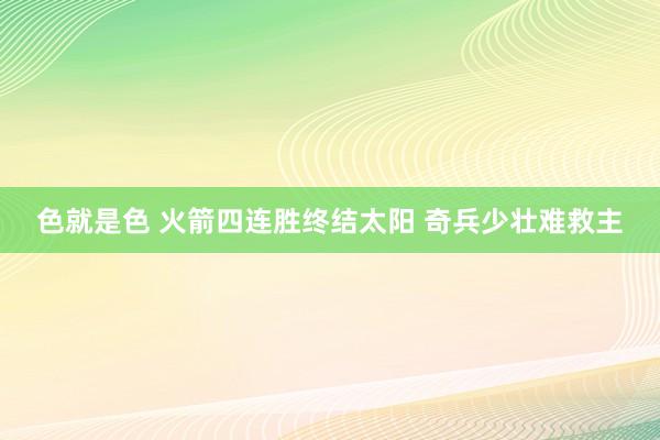 色就是色 火箭四连胜终结太阳 奇兵少壮难救主