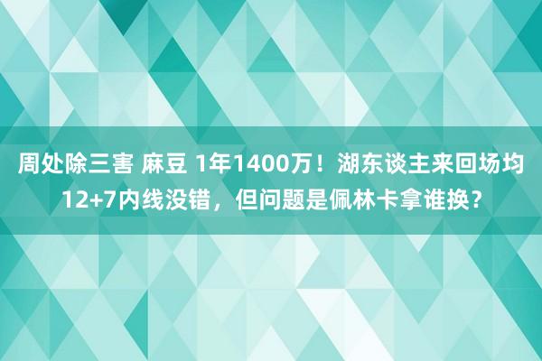 周处除三害 麻豆 1年1400万！湖东谈主来回场均12+7内线没错，但问题是佩林卡拿谁换？