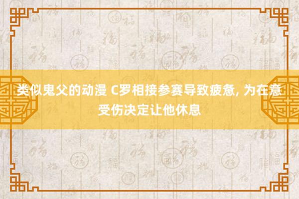 类似鬼父的动漫 C罗相接参赛导致疲惫, 为在意受伤决定让他休息
