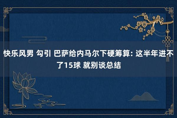 快乐风男 勾引 巴萨给内马尔下硬筹算: 这半年进不了15球 就别谈总结