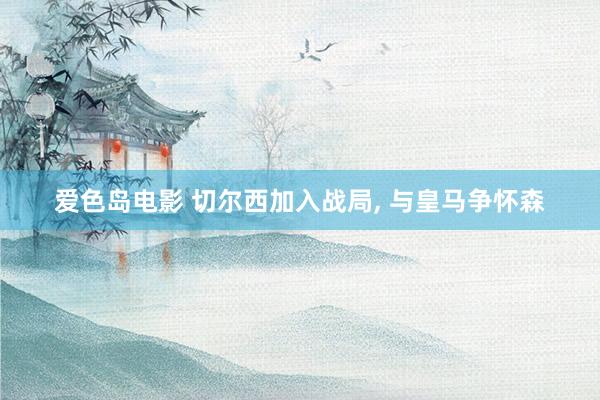 爱色岛电影 切尔西加入战局, 与皇马争怀森
