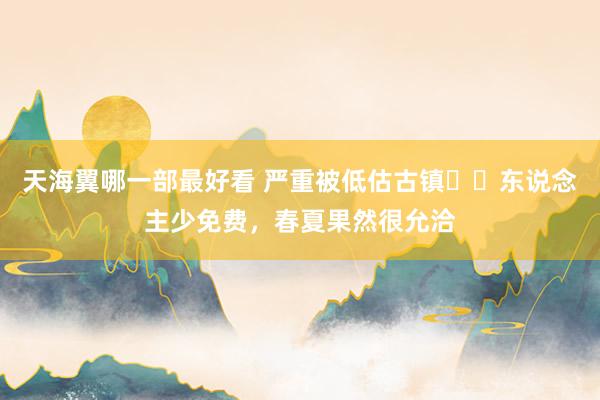 天海翼哪一部最好看 严重被低估古镇❗️东说念主少免费，春夏果然很允洽
