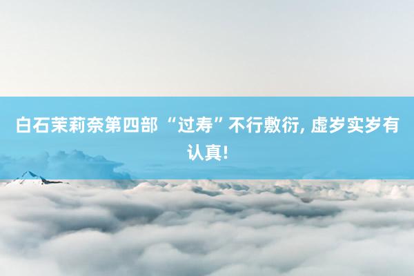 白石茉莉奈第四部 “过寿”不行敷衍, 虚岁实岁有认真!