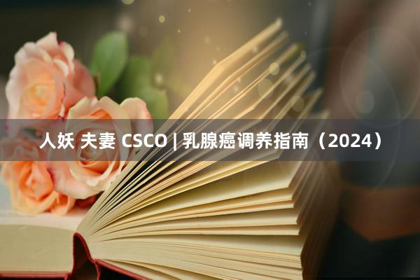 人妖 夫妻 CSCO | 乳腺癌调养指南（2024）