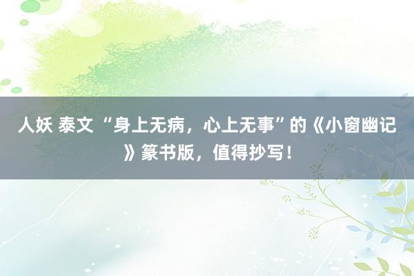 人妖 泰文 “身上无病，心上无事”的《小窗幽记》篆书版，值得抄写！