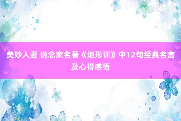 美妙人妻 说念家名著《地形训》中12句经典名言及心得感悟