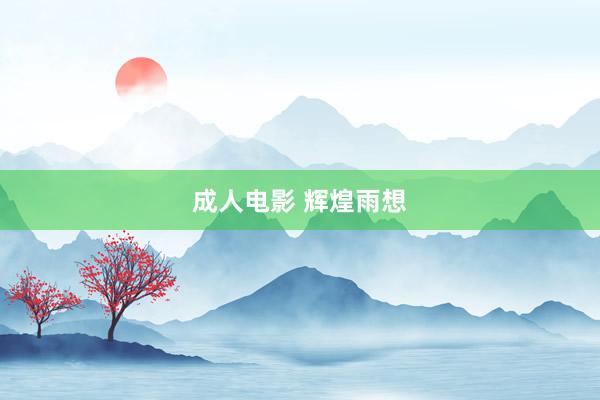 成人电影 辉煌雨想