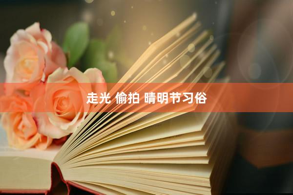 走光 偷拍 晴明节习俗