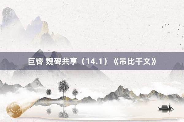 巨臀 魏碑共享（14.1）《吊比干文》