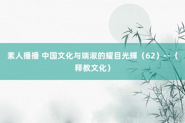 素人播播 中国文化与端淑的耀目光輝（62）--（释教文化）